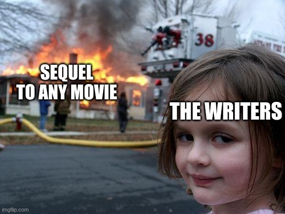 sequels are always worse than the first movie | SEQUEL TO ANY MOVIE; THE WRITERS | image tagged in memes,disaster girl | made w/ Imgflip meme maker
