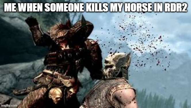 Rdr2 meme | ME WHEN SOMEONE KILLS MY HORSE IN RDR2 | image tagged in red dead redemption 2 | made w/ Imgflip meme maker