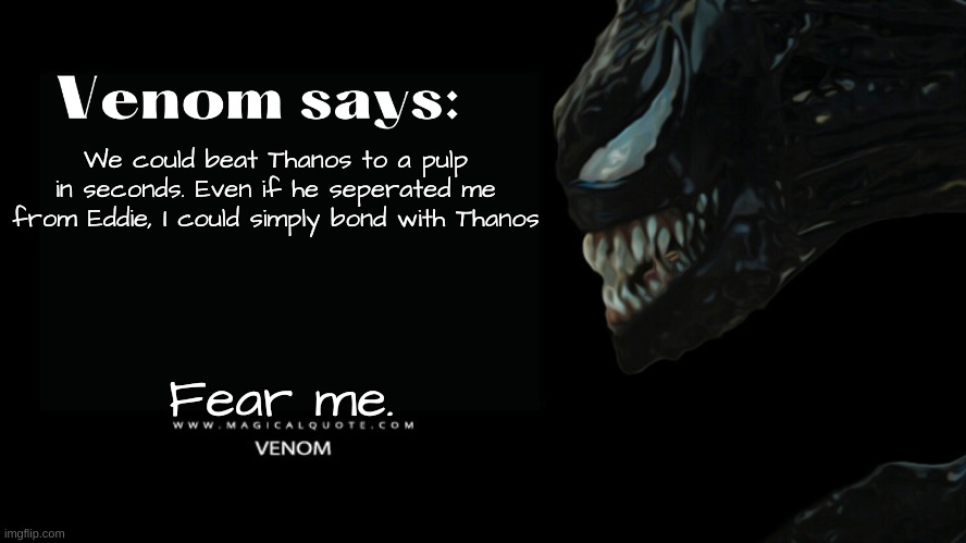 Venom says | We could beat Thanos to a pulp in seconds. Even if he seperated me from Eddie, I could simply bond with Thanos; Fear me. | image tagged in venom says | made w/ Imgflip meme maker