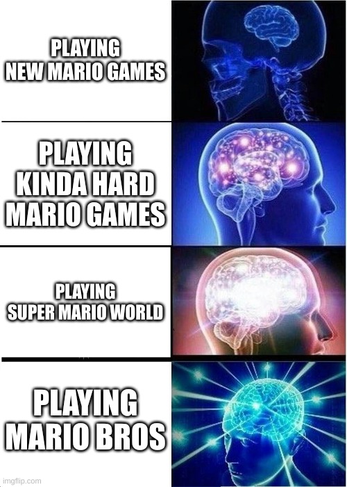 old Mario games | PLAYING NEW MARIO GAMES; PLAYING KINDA HARD MARIO GAMES; PLAYING SUPER MARIO WORLD; PLAYING MARIO BROS | image tagged in memes,expanding brain | made w/ Imgflip meme maker