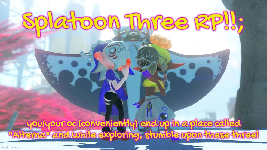 Some knowledge of Splatoon required, inkling/octoling oc preferred but not required!! :D | Splatoon Three RP!!;; you/your oc (conveniently) end up in a place called "Alterna" and while exploring, stumble upon these three! | image tagged in joke ocs okay,bambi ocs also ok,lol just go crazy,splatoon three | made w/ Imgflip meme maker