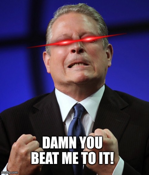 Al gore | DAMN YOU BEAT ME TO IT! | image tagged in al gore | made w/ Imgflip meme maker