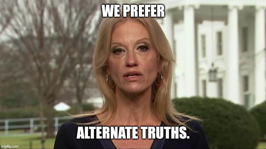 Kellyanne Conway alternative facts | WE PREFER ALTERNATE TRUTHS. | image tagged in kellyanne conway alternative facts | made w/ Imgflip meme maker