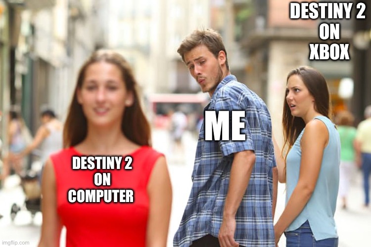 Distracted Boyfriend | DESTINY 2 
ON
XBOX; ME; DESTINY 2
ON
COMPUTER | image tagged in memes,distracted boyfriend | made w/ Imgflip meme maker