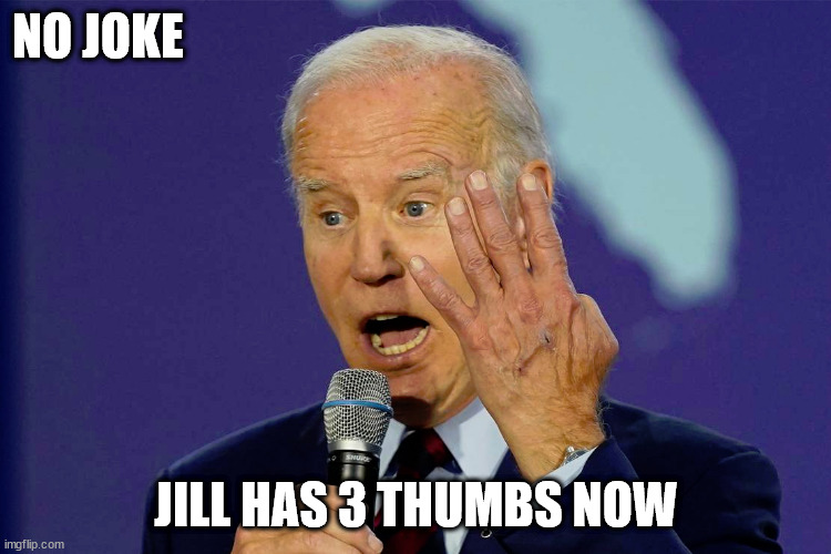 NO JOKE; JILL HAS 3 THUMBS NOW | image tagged in 11 | made w/ Imgflip meme maker