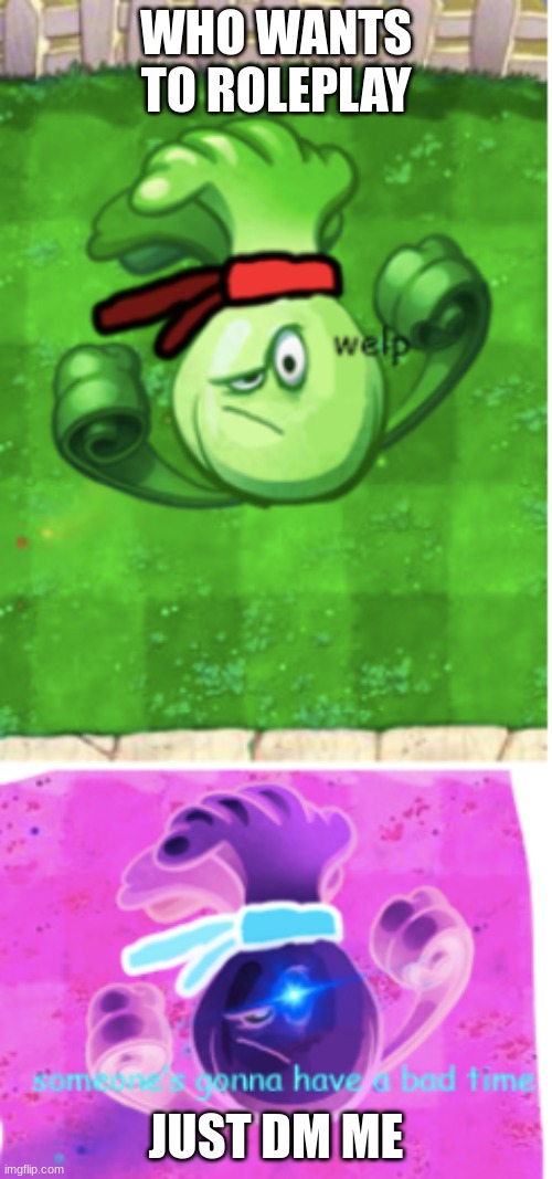 welp, SOMEONE'S GONNA HAVE A BAD TIME! | WHO WANTS TO ROLEPLAY; JUST DM ME | image tagged in welp someone's gonna have a bad time | made w/ Imgflip meme maker