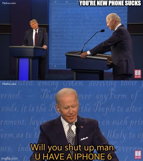Biden - Will you shut up man | YOU'RE NEW PHONE SUCKS; U HAVE A IPHONE 6 | image tagged in biden - will you shut up man | made w/ Imgflip meme maker