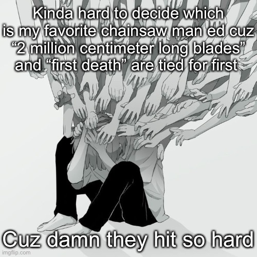 Avogado6 depression | Kinda hard to decide which is my favorite chainsaw man ed cuz “2 million centimeter long blades” and “first death” are tied for first; Cuz damn they hit so hard | image tagged in avogado6 depression | made w/ Imgflip meme maker
