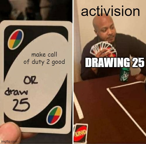 UNO Draw 25 Cards Meme | activision; make call of duty 2 good; DRAWING 25 | image tagged in memes,uno draw 25 cards | made w/ Imgflip meme maker