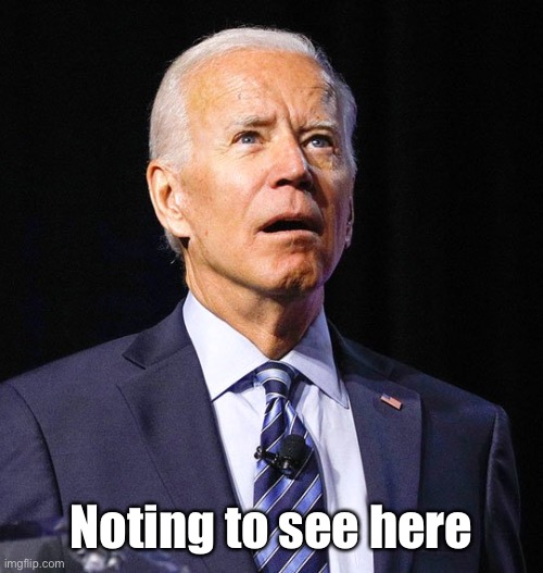Joe Biden | Noting to see here | image tagged in joe biden | made w/ Imgflip meme maker