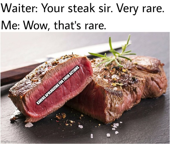 imagine this happened | KARENS APOLOGIZING FOR THEIR ACTIONS | image tagged in rare steak meme | made w/ Imgflip meme maker