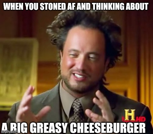 Ancient Aliens | WHEN YOU STONED AF AND THINKING ABOUT; A BIG GREASY CHEESEBURGER | image tagged in memes,ancient aliens | made w/ Imgflip meme maker