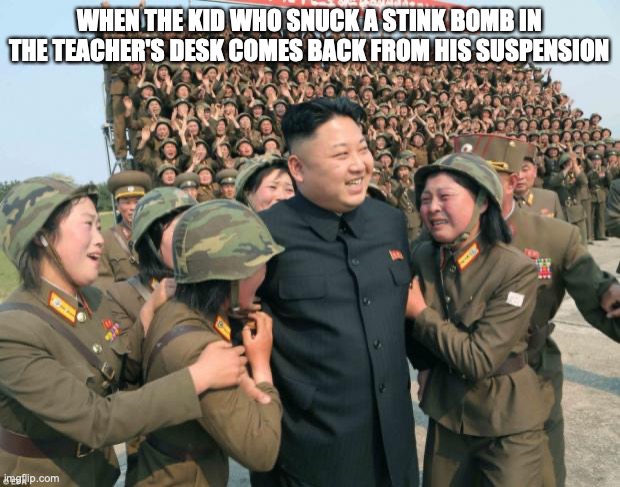 Kim Jong Un | WHEN THE KID WHO SNUCK A STINK BOMB IN THE TEACHER'S DESK COMES BACK FROM HIS SUSPENSION | image tagged in kim jong un | made w/ Imgflip meme maker