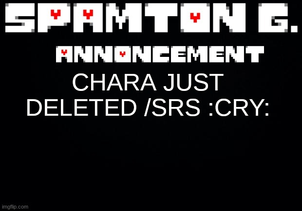 Spamton announcement temp | CHARA JUST DELETED /SRS :CRY: | image tagged in spamton announcement temp | made w/ Imgflip meme maker