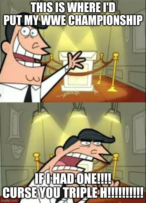 This Is Where I'd Put My Trophy If I Had One | THIS IS WHERE I'D PUT MY WWE CHAMPIONSHIP; IF I HAD ONE!!!! CURSE YOU TRIPLE H!!!!!!!!!! | image tagged in memes,this is where i'd put my trophy if i had one | made w/ Imgflip meme maker