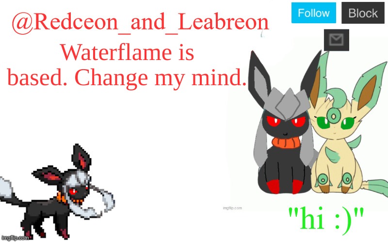 Waterflame is based. Change my mind. | image tagged in redceon_and_leabreon | made w/ Imgflip meme maker