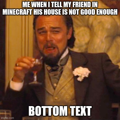 minecraf house | ME WHEN I TELL MY FRIEND IN MINECRAFT HIS HOUSE IS NOT GOOD ENOUGH; BOTTOM TEXT | image tagged in memes,laughing leo | made w/ Imgflip meme maker