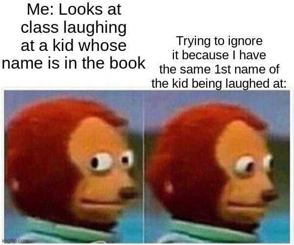 It feels awkward... | Me: Looks at class laughing at a kid whose name is in the book; Trying to ignore it because I have the same 1st name of the kid being laughed at: | image tagged in memes,monkey puppet | made w/ Imgflip meme maker