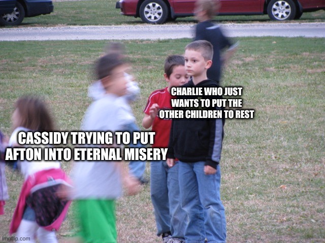 That Moment When You Realize | CHARLIE WHO JUST WANTS TO PUT THE OTHER CHILDREN TO REST; CASSIDY TRYING TO PUT AFTON INTO ETERNAL MISERY | image tagged in that moment when you realize | made w/ Imgflip meme maker