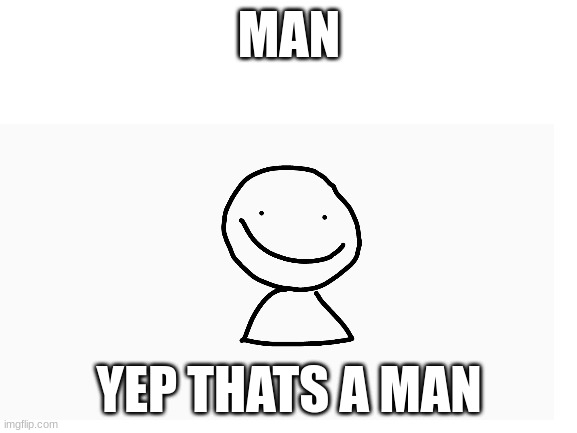 WOOAH LOOOK GUYS IS A | MAN; YEP THATS A MAN | image tagged in blank white template | made w/ Imgflip meme maker