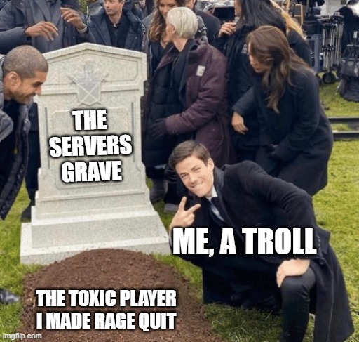 Gaming on an FPS game be like | THE SERVERS GRAVE; ME, A TROLL; THE TOXIC PLAYER I MADE RAGE QUIT | image tagged in grant gustin over grave,gaming,pc gaming,online gaming | made w/ Imgflip meme maker
