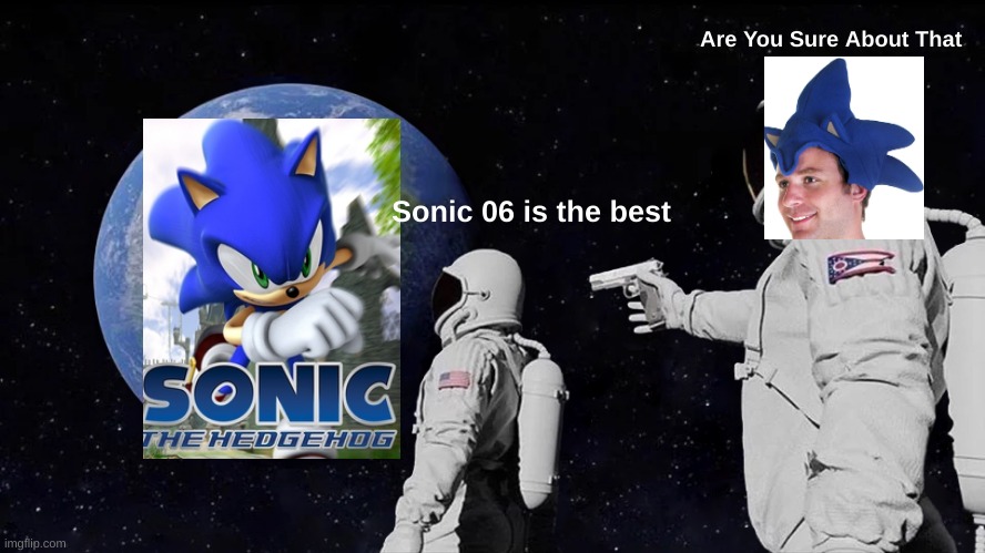 Always Has Been Meme | Are You Sure About That; Sonic 06 is the best | image tagged in memes,always has been,sonic the hedgehog | made w/ Imgflip meme maker