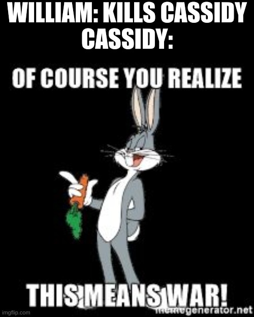 Bug bunny you realize of course this means war  | WILLIAM: KILLS CASSIDY
CASSIDY: | image tagged in bug bunny you realize of course this means war | made w/ Imgflip meme maker