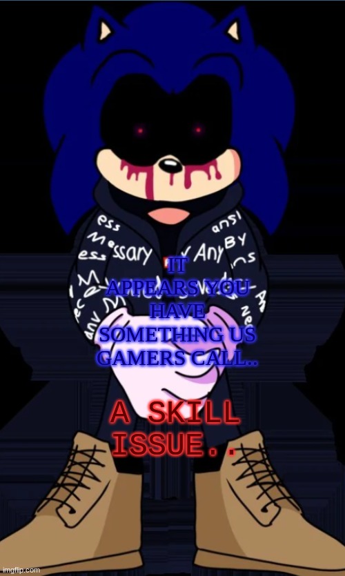 Ruh Roh.. sKiLl IsSuE | IT APPEARS YOU HAVE SOMETHING US GAMERS CALL.. A SKILL ISSUE.. | image tagged in sonic exe drip | made w/ Imgflip meme maker