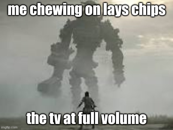 metalic giant | me chewing on lays chips; the tv at full volume | image tagged in funny | made w/ Imgflip meme maker