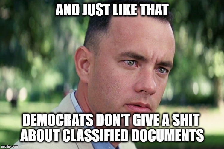 And Just Like That Meme | AND JUST LIKE THAT DEMOCRATS DON'T GIVE A SHIT 
ABOUT CLASSIFIED DOCUMENTS | image tagged in memes,and just like that | made w/ Imgflip meme maker