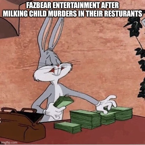 sickening | FAZBEAR ENTERTAINMENT AFTER MILKING CHILD MURDERS IN THEIR RESTURANTS | image tagged in bugs bunny stacking money | made w/ Imgflip meme maker