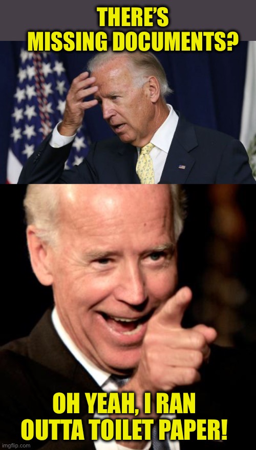 THERE’S MISSING DOCUMENTS? OH YEAH, I RAN OUTTA TOILET PAPER! | image tagged in joe biden worries,memes,smilin biden | made w/ Imgflip meme maker