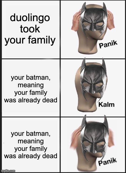 batman's family got taken | duolingo took your family; your batman, meaning your family was already dead; your batman, meaning your family was already dead | image tagged in memes,panik kalm panik | made w/ Imgflip meme maker