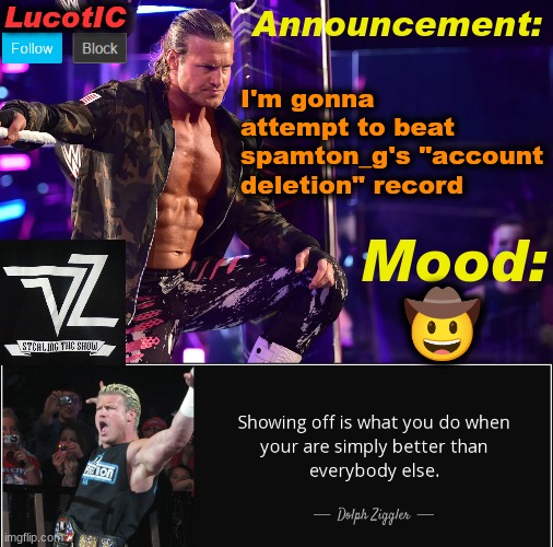 LucotIC's "Dolph Ziggler" template 15# | I'm gonna attempt to beat spamton_g's "account deletion" record; 🤠 | image tagged in lucotic's dolph ziggler template 15 | made w/ Imgflip meme maker