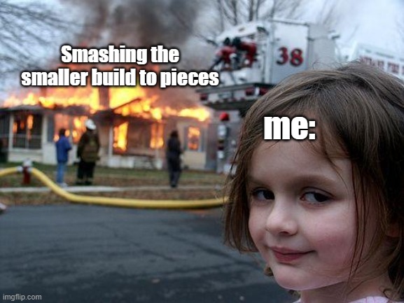 Disaster Girl Meme | Smashing the smaller build to pieces me: | image tagged in memes,disaster girl | made w/ Imgflip meme maker