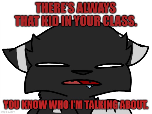 Are you THAT kid? ô-ō | THERE’S ALWAYS THAT KID IN YOUR CLASS. YOU KNOW WHO I’M TALKING ABOUT. | image tagged in funny,animals,cats | made w/ Imgflip meme maker