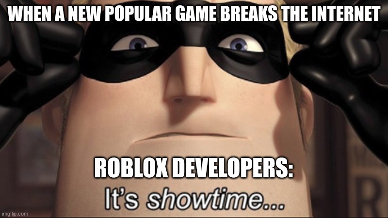 They make thousands of bad ripoffs off the popular game | WHEN A NEW POPULAR GAME BREAKS THE INTERNET; ROBLOX DEVELOPERS: | image tagged in it's showtime,roblox | made w/ Imgflip meme maker
