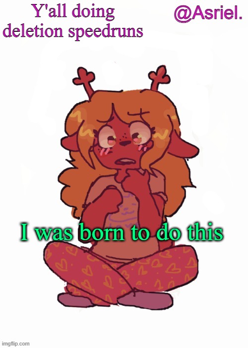 8 times. I got practice. | Y'all doing deletion speedruns; I was born to do this | image tagged in asriel's other noelle temp | made w/ Imgflip meme maker
