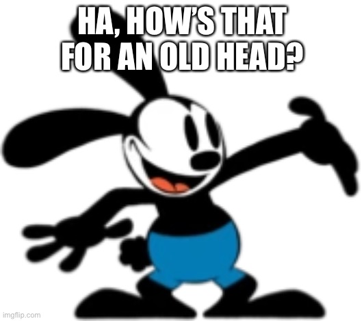 Oswald the lucky rabbit | HA, HOW’S THAT FOR AN OLD HEAD? | image tagged in oswald the lucky rabbit,friday night funkin | made w/ Imgflip meme maker