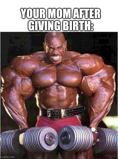 Tyrone Muscle | YOUR MOM AFTER GIVING BIRTH: | image tagged in tyrone muscle | made w/ Imgflip meme maker