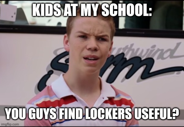 You Guys are Getting Paid | KIDS AT MY SCHOOL: YOU GUYS FIND LOCKERS USEFUL? | image tagged in you guys are getting paid | made w/ Imgflip meme maker