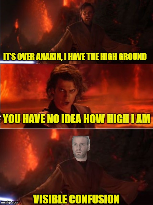 :) | IT'S OVER ANAKIN, I HAVE THE HIGH GROUND; YOU HAVE NO IDEA HOW HIGH I AM; VISIBLE CONFUSION | image tagged in starwars | made w/ Imgflip meme maker