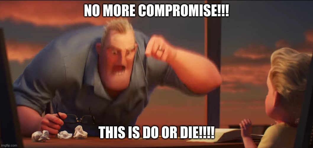 Break through it all in a nutshell | NO MORE COMPROMISE!!! THIS IS DO OR DIE!!!! | image tagged in math is math | made w/ Imgflip meme maker