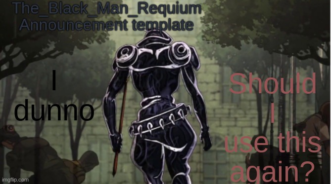 or make a new announcement Template | Should I use this again? I dunno | image tagged in the_black_man_requiem announcement template v 1 | made w/ Imgflip meme maker