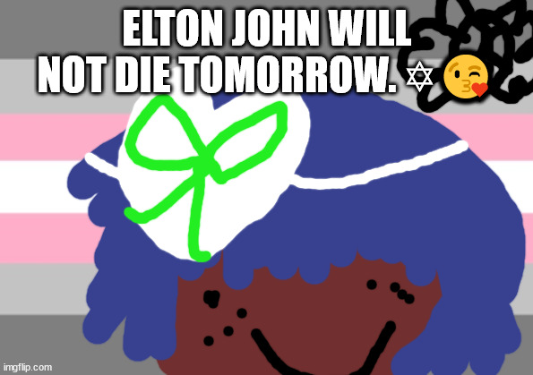 Siouxie sioux will not die tomorrow | ELTON JOHN WILL NOT DIE TOMORROW. ✡😘 | image tagged in nanna mac will not die tomorrow | made w/ Imgflip meme maker