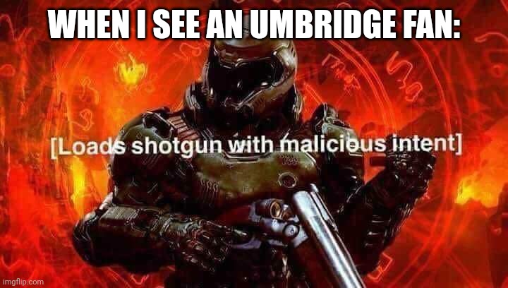 Loads shotgun with malicious intent | WHEN I SEE AN UMBRIDGE FAN: | image tagged in loads shotgun with malicious intent | made w/ Imgflip meme maker