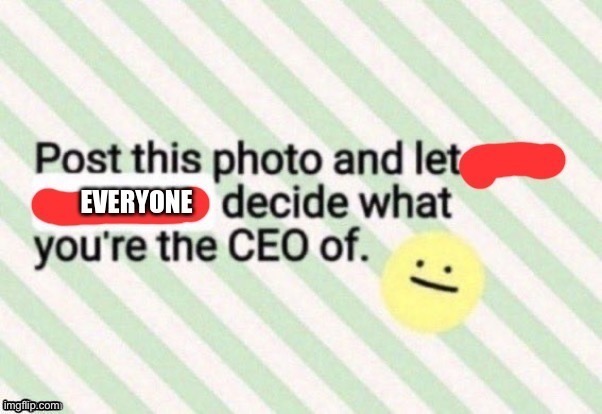 I am the ceo of____ | made w/ Imgflip meme maker