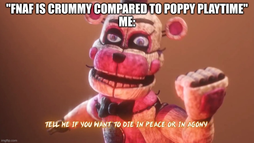 Tell me if you want to die in peace or agony meme | "FNAF IS CRUMMY COMPARED TO POPPY PLAYTIME"
ME: | image tagged in tell me if you want to die in peace or agony meme | made w/ Imgflip meme maker