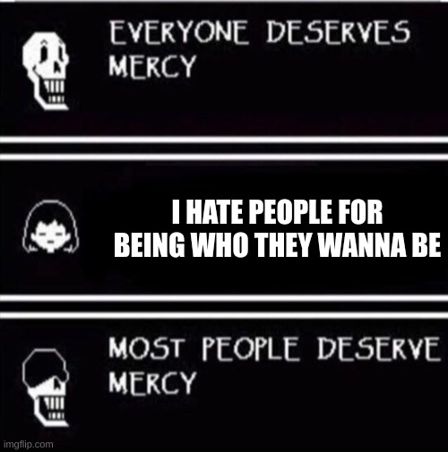 Stop hating! | I HATE PEOPLE FOR BEING WHO THEY WANNA BE | image tagged in mercy undertale | made w/ Imgflip meme maker