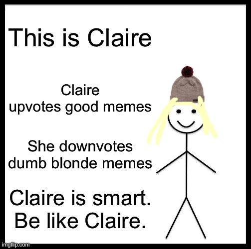 Be Like Bill Meme | This is Claire; Claire upvotes good memes; She downvotes dumb blonde memes; Claire is smart. Be like Claire. | image tagged in memes,be like bill | made w/ Imgflip meme maker